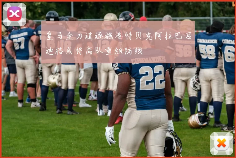 皇马全力追逐施洛特贝克阿拉巴吕迪格或将离队重组防线