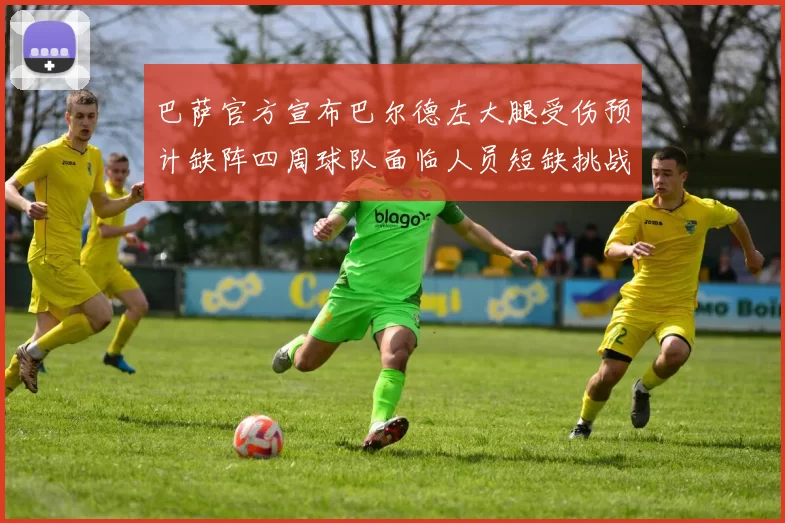 巴萨官方宣布巴尔德左大腿受伤预计缺阵四周球队面临人员短缺挑战