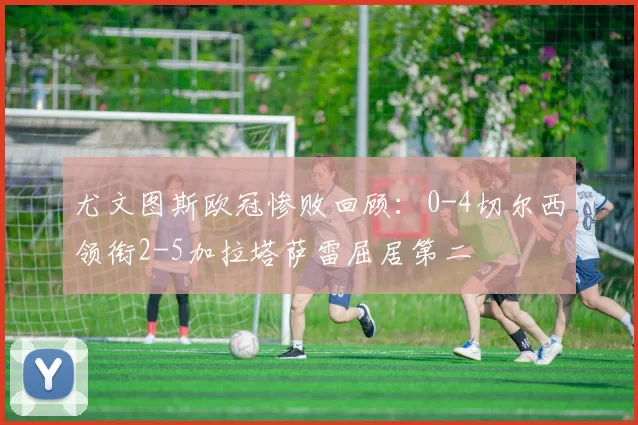 尤文图斯欧冠惨败回顾：0-4切尔西领衔2-5加拉塔萨雷屈居第二