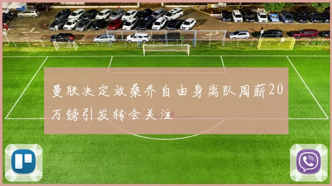 曼联决定放桑乔自由身离队周薪20万镑引发转会关注