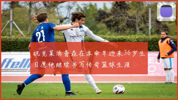 祝克莱汤普森在本命年迎来36岁生日愿他继续书写传奇篮球生涯