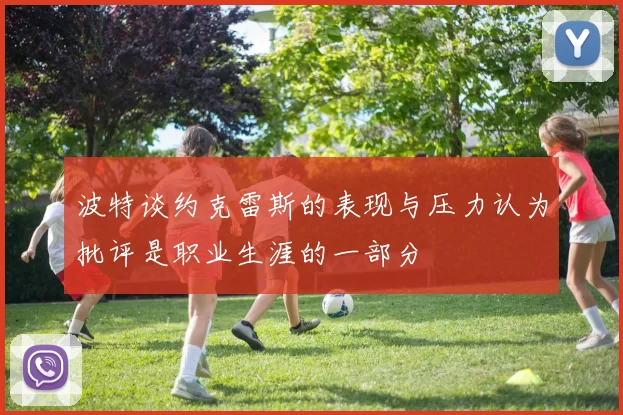 波特谈约克雷斯的表现与压力认为批评是职业生涯的一部分