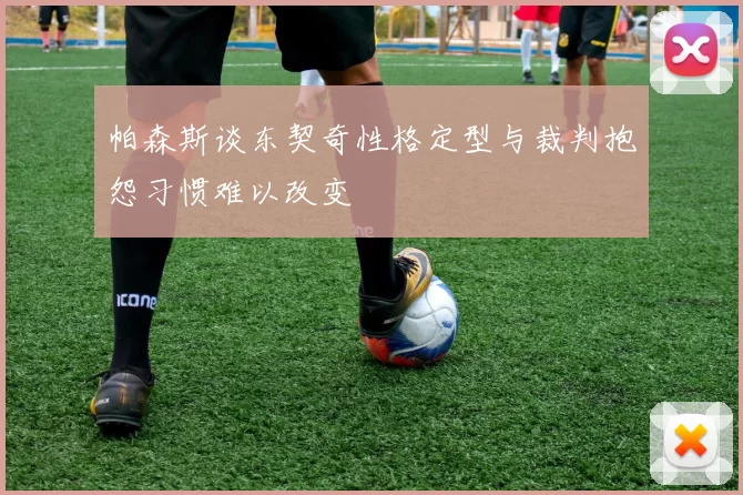 帕森斯谈东契奇性格定型与裁判抱怨习惯难以改变