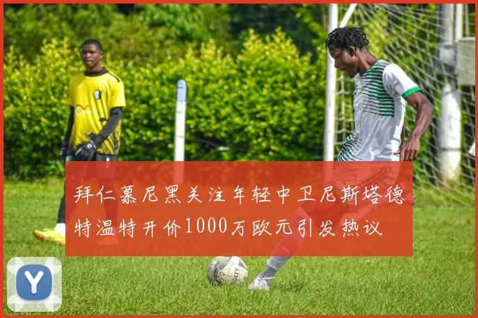 拜仁慕尼黑关注年轻中卫尼斯塔德特温特开价1000万欧元引发热议