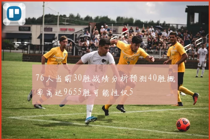 76人当前30胜战绩分析预测40胜概率高达9655胜可能性仅5