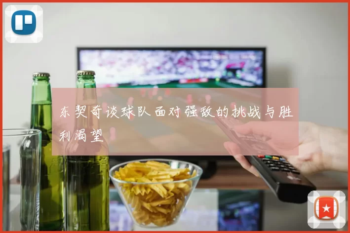 东契奇谈球队面对强敌的挑战与胜利渴望
