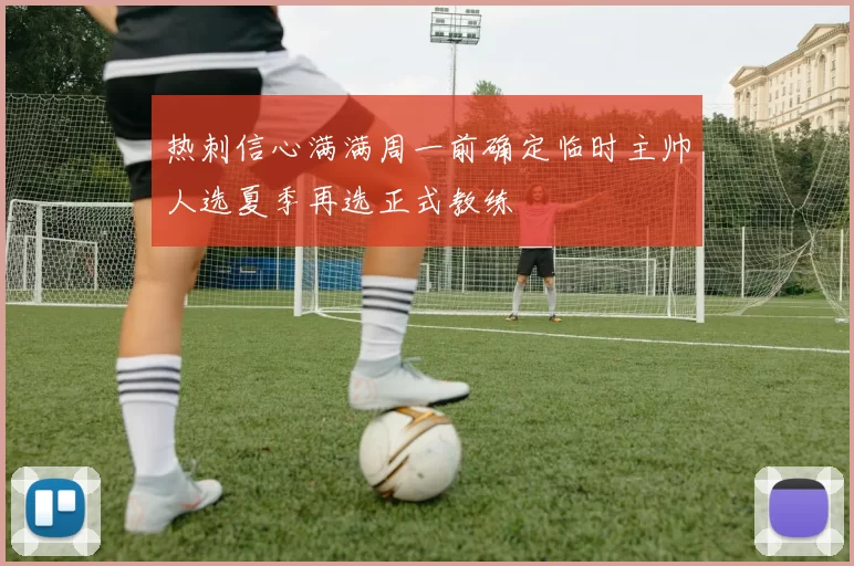 热刺信心满满周一前确定临时主帅人选夏季再选正式教练