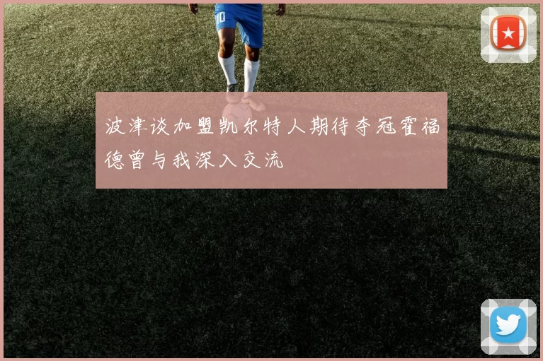 波津谈加盟凯尔特人期待夺冠霍福德曾与我深入交流