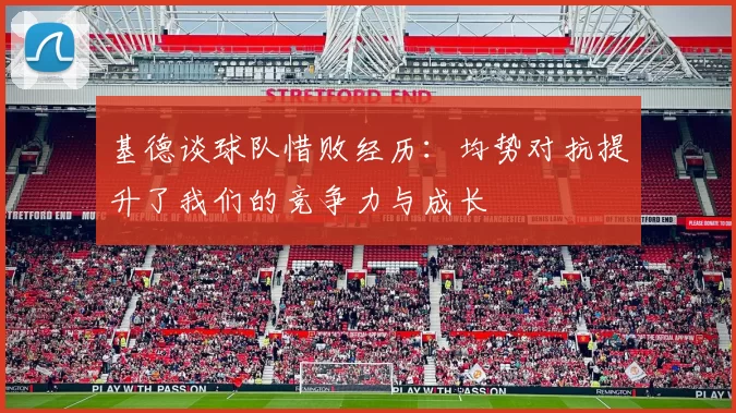 基德谈球队惜败经历：均势对抗提升了我们的竞争力与成长