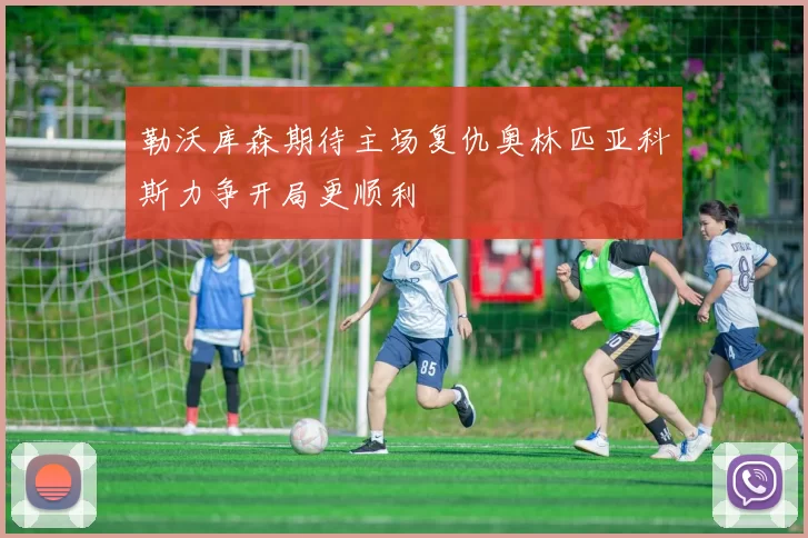 勒沃库森期待主场复仇奥林匹亚科斯力争开局更顺利